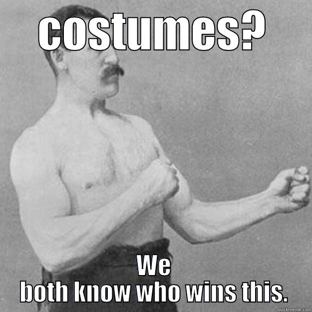 COSTUMES? WE BOTH KNOW WHO WINS THIS. overly manly man