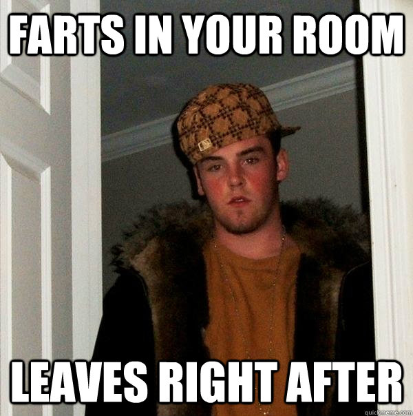 Farts in your room Leaves right after  Scumbag Steve