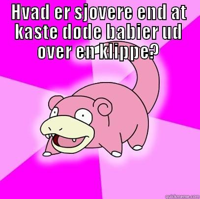 HVAD ER SJOVERE END AT KASTE DØDE BABIER UD OVER EN KLIPPE?  Slowpoke