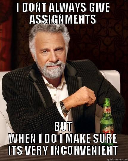 I DONT ALWAYS GIVE ASSIGNMENTS BUT WHEN I DO I MAKE SURE ITS VERY INCONVENIENT The Most Interesting Man In The World