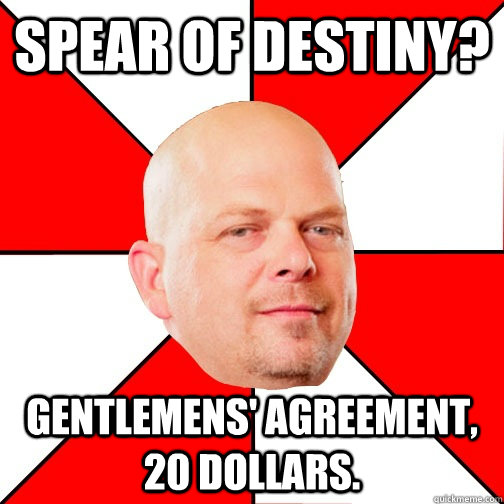 spear of destiny? Gentlemens' agreement, 20 dollars.  Pawn Star