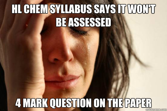 HL Chem Syllabus says it won't
be assessed 4 Mark question on the paper  First World Problems