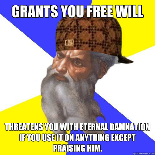 Grants you Free will Threatens you with eternal damnation if you use it on anything except praising him.  Scumbag God is an SBF