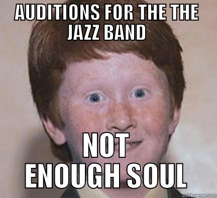 AUDITIONS FOR THE THE JAZZ BAND NOT ENOUGH SOUL Over Confident Ginger