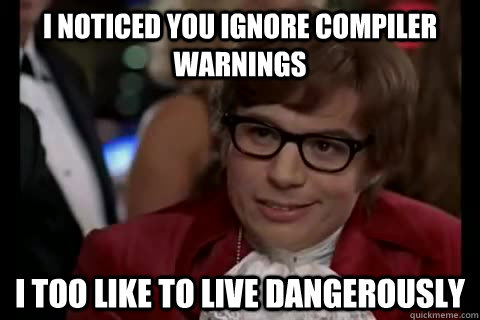 I noticed you ignore compiler warnings i too like to live dangerously  Dangerously - Austin Powers