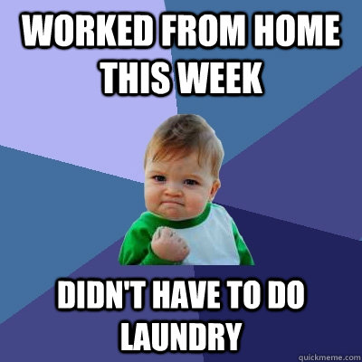 worked from home this week Didn't have to do laundry  Success Kid