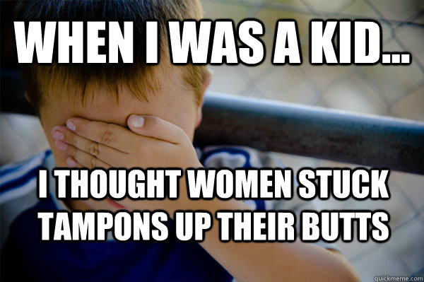 WHEN I WAS A KID... I thought women stuck tampons up their butts  Confession kid