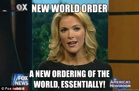 New World Order A new ordering of the 
world, Essentially!  Megyn Kelly