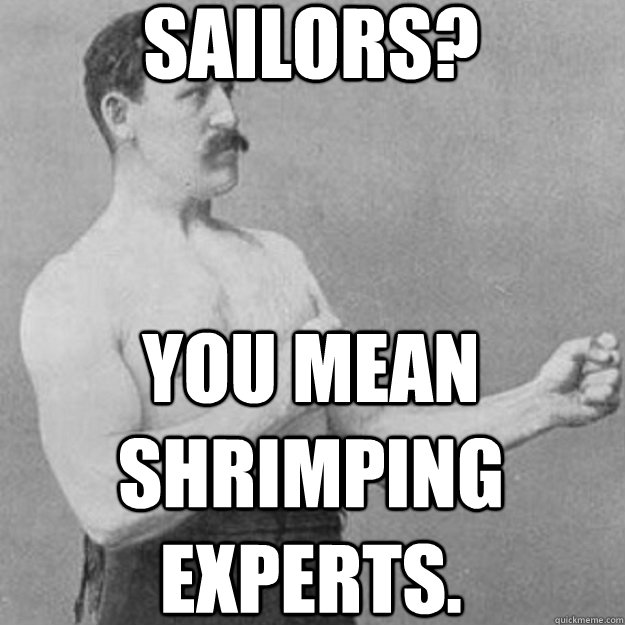 sailors? you mean shrimping experts.  overly manly man