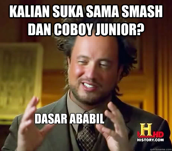 kalian suka sama smash dan coboy junior? dasar ababil  Ancient Aliens