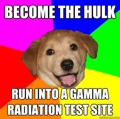 become the hulk run into a gamma radiation test site  Advice Dog