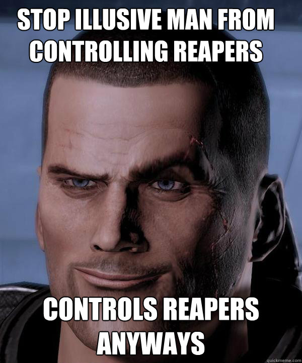 Stop Illusive Man from controlling reapers CONTROLS REAPERS ANYWAYS  Scumbag shepard