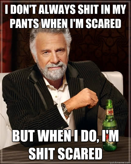 I don't always shit in my pants when i'm scared But when I do, I'm shit scared - I don't always shit in my pants when i'm scared But when I do, I'm shit scared  The Most Interesting Man In The World