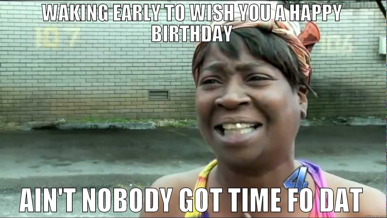 WAKING EARLY TO WISH YOU A HAPPY BIRTHDAY AIN'T NOBODY GOT TIME FO DAT Misc