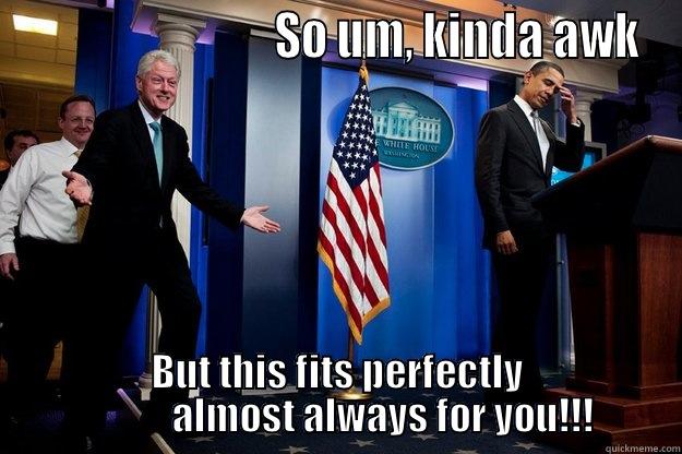                            SO UM, KINDA AWK BUT THIS FITS PERFECTLY             ALMOST ALWAYS FOR YOU!!! Inappropriate Timing Bill Clinton