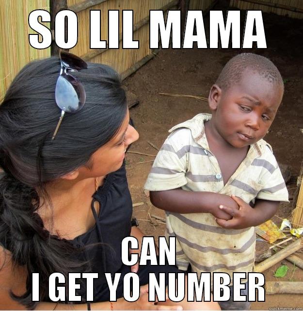 SO LIL MAMA CAN I GET YO NUMBER Skeptical Third World Kid