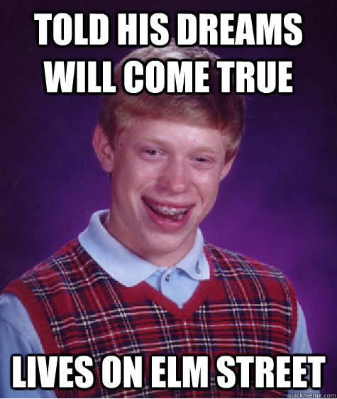 told his dreams will come true lives on elm street  Bad Luck Brian