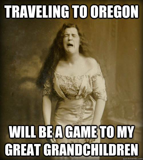 traveling to oregon will be a game to my great grandchildren  1890s Problems