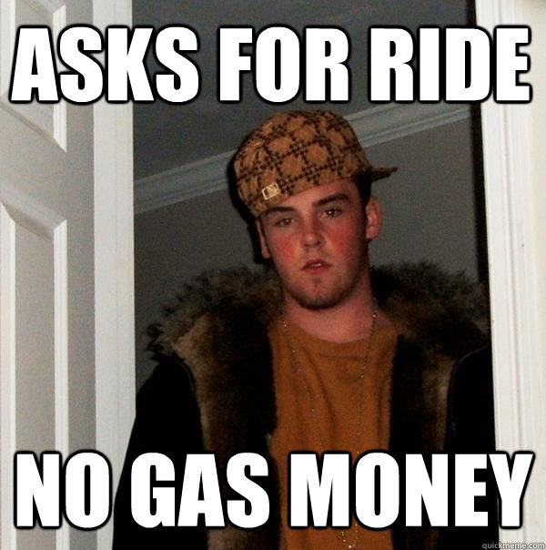 asks for ride no gas money  Scumbag Steve