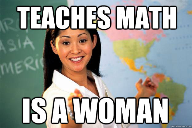 Teaches Math IS a Woman   Unhelpful High School Teacher