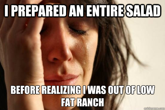 i prepared an entire salad before realizing i was out of low fat ranch  First World Problems