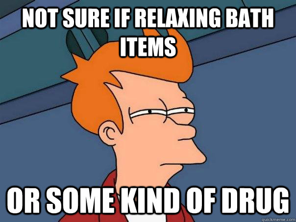 Not sure if relaxing bath items Or some kind of drug  Futurama Fry