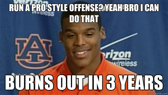 Run a Pro Style offense? Yeah Bro i can do that burns out in 3 years - Run a Pro Style offense? Yeah Bro i can do that burns out in 3 years  Scumbag Cam Newton