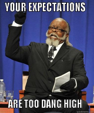 YOUR EXPECTATIONS    ARE TOO DANG HIGH    The Rent Is Too Damn High