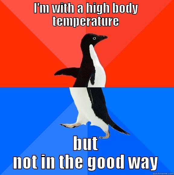 I'M WITH A HIGH BODY TEMPERATURE BUT NOT IN THE GOOD WAY Socially Awesome Awkward Penguin