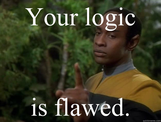 Your logic is flawed. - Your logic is flawed.  tuvok