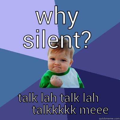 WHY SILENT? TALK LAH TALK LAH         TALKKKKK MEEE Success Kid