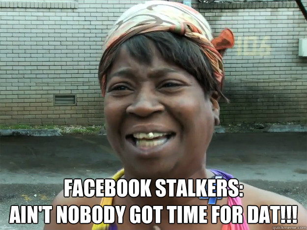 Facebook Stalkers:
Ain't nobody got time for dat!!! Caption 2 goes here - Facebook Stalkers:
Ain't nobody got time for dat!!! Caption 2 goes here  Sweet Brown