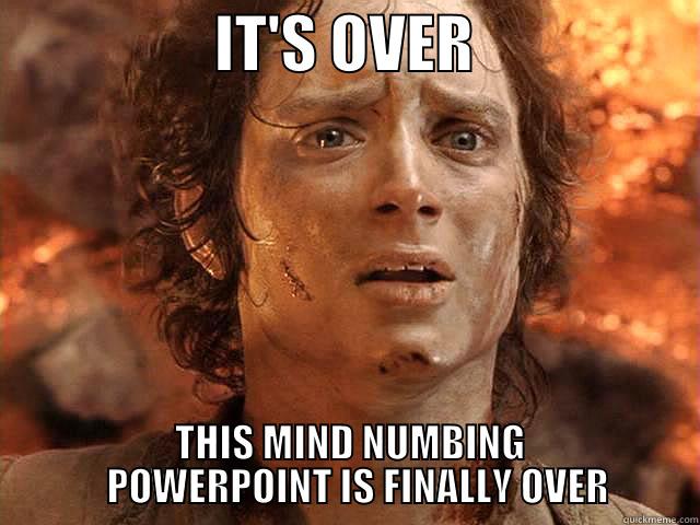 Frodo PowerPoint Over -                  IT'S OVER                    THIS MIND NUMBING    POWERPOINT IS FINALLY OVER Misc