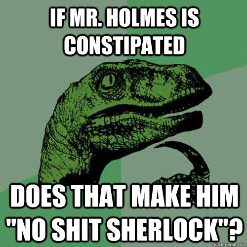 if Mr. Holmes is constipated does that make him 