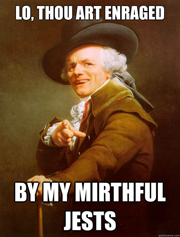 LO, THOU ART ENRAGED BY MY MIRTHFUL JESTS  Joseph Ducreux