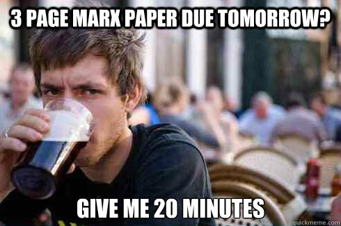 3 page marx paper due tomorrow? Give me 20 minutes - 3 page marx paper due tomorrow? Give me 20 minutes  Lazy College Senior