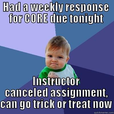 CORE 1 Success - HAD A WEEKLY RESPONSE FOR CORE DUE TONIGHT INSTRUCTOR CANCELED ASSIGNMENT, CAN GO TRICK OR TREAT NOW Success Kid