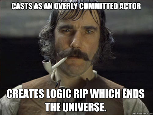 Casts as an overly committed actor Creates Logic rip which ends the universe.  Overly committed Daniel Day Lewis