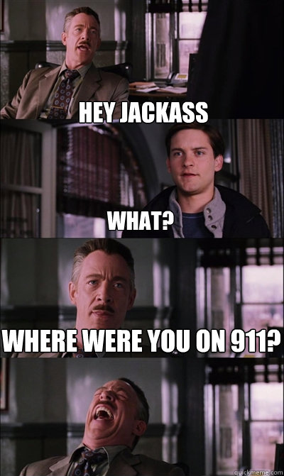 hey jackass what? where were you on 911?   JJ Jameson