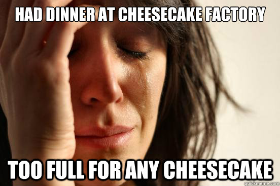 Had dinner at Cheesecake Factory Too full for any Cheesecake - Had dinner at Cheesecake Factory Too full for any Cheesecake  First World Problems