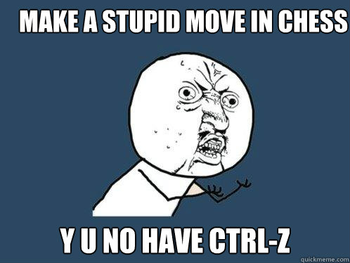 make a stupid move in chess y u no have CTRL-Z  Y U No