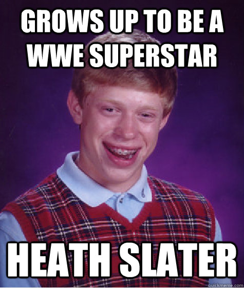 grows up to be a wwe superstar heath slater  Bad Luck Brian