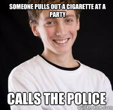 Someone pulls out a cigarette at a party Calls the police  High School Freshman