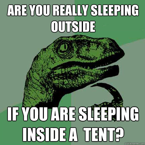 Are you really sleeping outside  If you are sleeping inside a  tent?  Philosoraptor