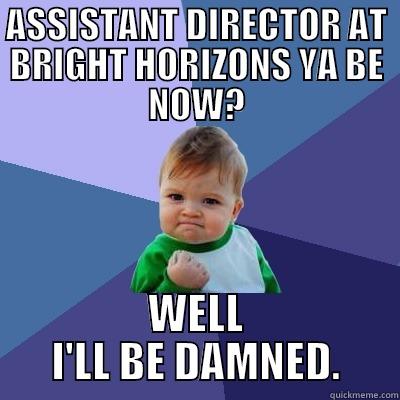 ASSISTANT DIRECTOR AT BRIGHT HORIZONS YA BE NOW? WELL I'LL BE DAMNED. Success Kid