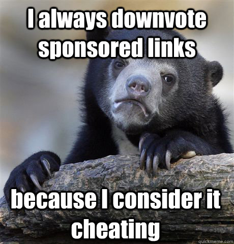 I always downvote sponsored links because I consider it cheating  Confession Bear