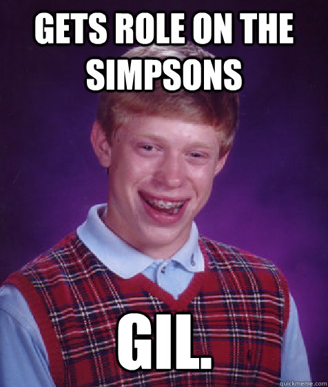 gets role on the simpsons gil.  Bad Luck Brian