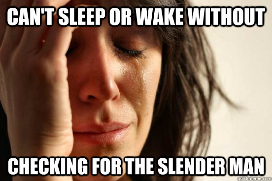 Can't sleep or wake without checking for the Slender Man  First World Problems