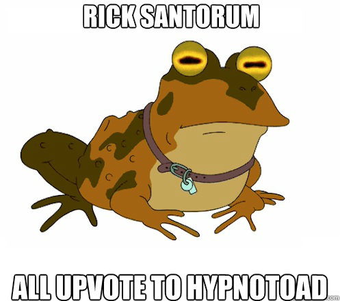 Rick santorum All upvote to hypnotoad  Hypnotoad