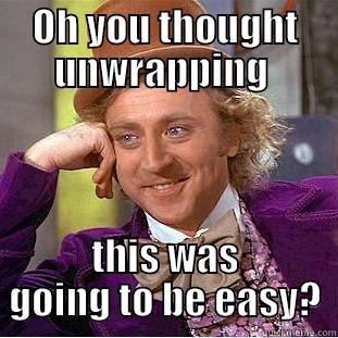 OH YOU THOUGHT UNWRAPPING  THIS WAS GOING TO BE EASY? Condescending Wonka